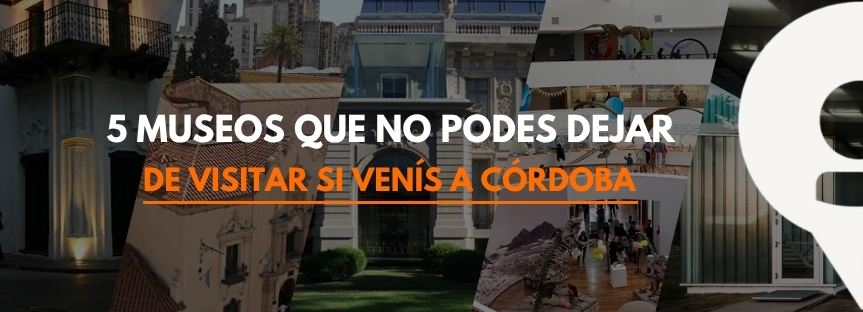 5 MUSEOS QUE NO PODES DEJAR DE VISITAR SI VENÍS A CBA